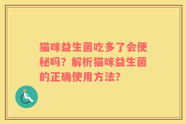 猫咪益生菌吃多了会便秘吗？解析猫咪益生菌的正确使用方法？