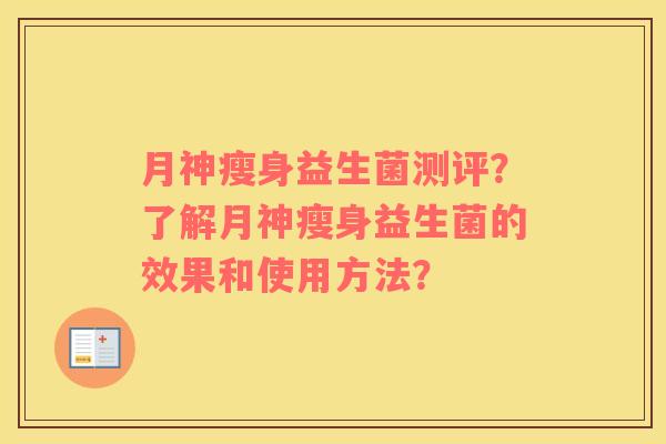 月神瘦身益生菌测评？了解月神瘦身益生菌的效果和使用方法？