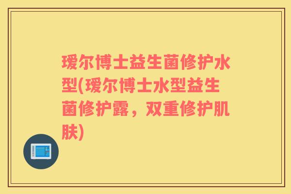 瑷尔博士益生菌修护水型(瑷尔博士水型益生菌修护露，双重修护肌肤)