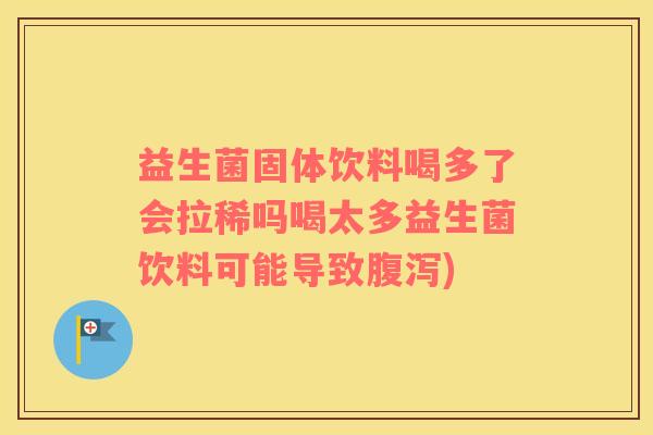 益生菌固体饮料喝多了会拉稀吗喝太多益生菌饮料可能导致腹泻)