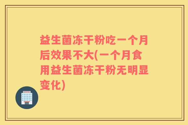 益生菌冻干粉吃一个月后效果不大(一个月食用益生菌冻干粉无明显变化)