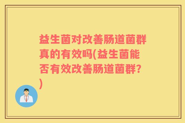 益生菌对改善肠道菌群真的有效吗(益生菌能否有效改善肠道菌群？)