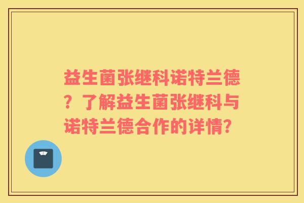 益生菌张继科诺特兰德？了解益生菌张继科与诺特兰德合作的详情？