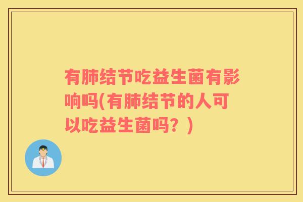 有肺结节吃益生菌有影响吗(有肺结节的人可以吃益生菌吗？)