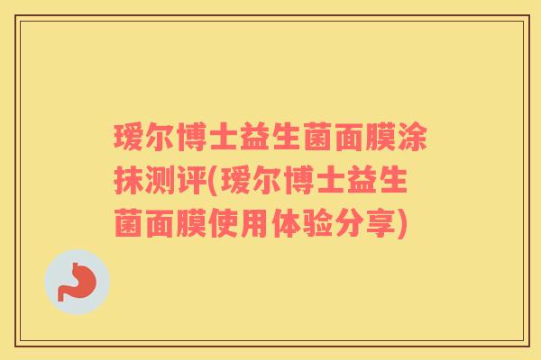 瑷尔博士益生菌面膜涂抹测评(瑷尔博士益生菌面膜使用体验分享)