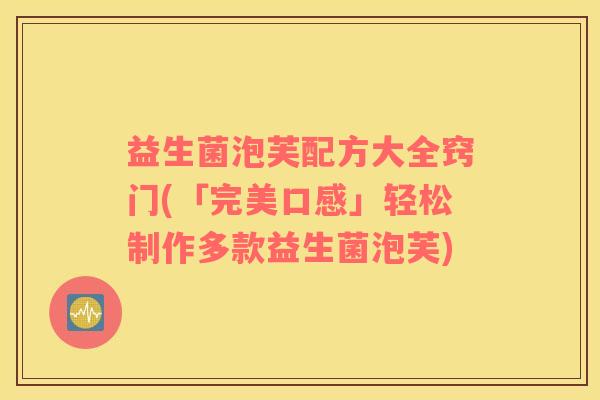 益生菌泡芙配方大全窍门(「完美口感」轻松制作多款益生菌泡芙)