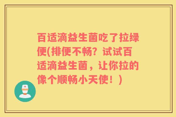 百适滴益生菌吃了拉绿便(排便不畅？试试百适滴益生菌，让你拉的像个顺畅小天使！)