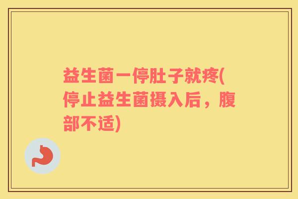 益生菌一停肚子就疼(停止益生菌摄入后，腹部不适)