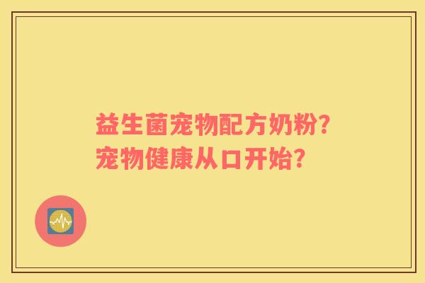 益生菌宠物配方奶粉？宠物健康从口开始？