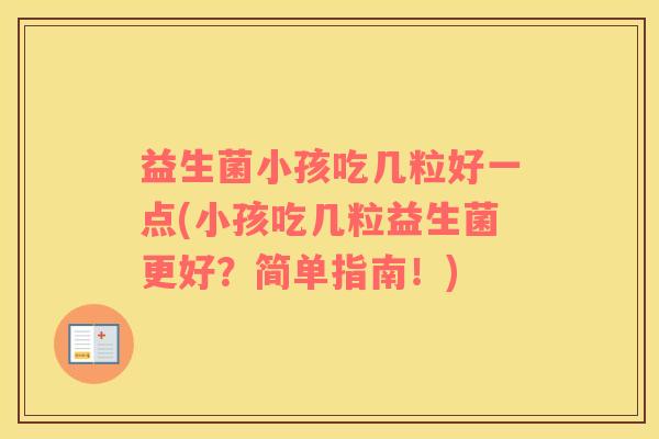 益生菌小孩吃几粒好一点(小孩吃几粒益生菌更好？简单指南！)