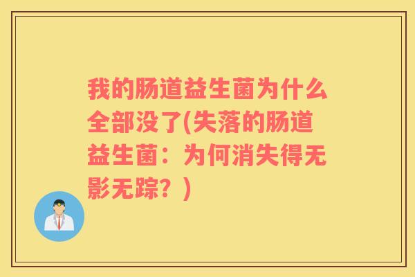 我的肠道益生菌为什么全部没了(失落的肠道益生菌：为何消失得无影无踪？)