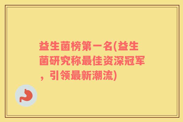 益生菌榜第一名(益生菌研究称最佳资深冠军，引领最新潮流)