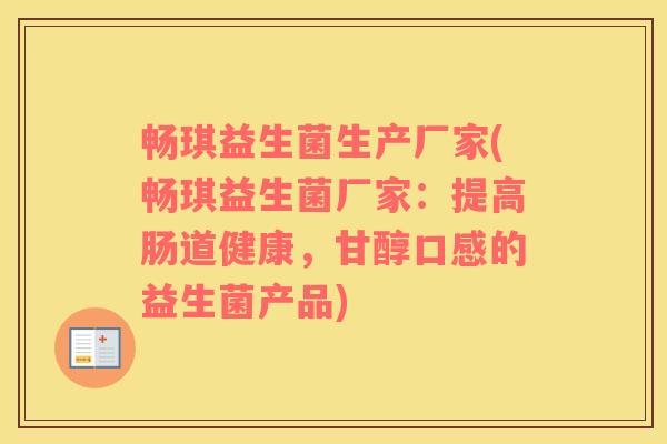 畅琪益生菌生产厂家(畅琪益生菌厂家:提高肠道健康,甘醇口感的益生菌产品) 畅琪益生菌生产厂家(畅琪益生菌厂家:提高肠道健康,甘醇口感的益生菌产品)
