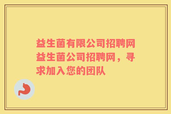 益生菌有限公司招聘网益生菌公司招聘网，寻求加入您的团队