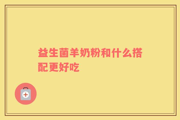 益生菌羊奶粉和什么搭配更好吃