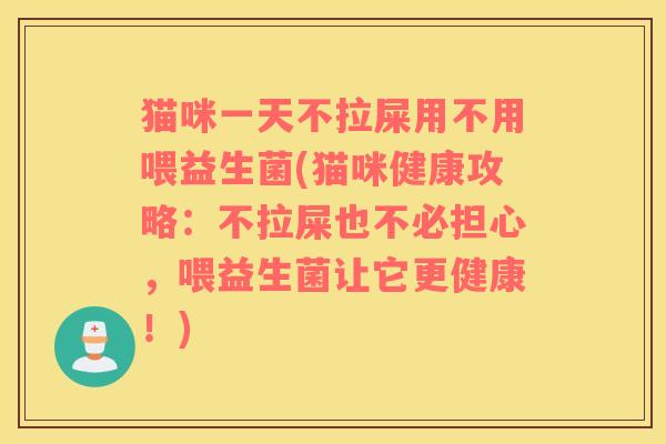 猫咪一天不拉屎用不用喂益生菌(猫咪健康攻略：不拉屎也不必担心，喂益生菌让它更健康！)