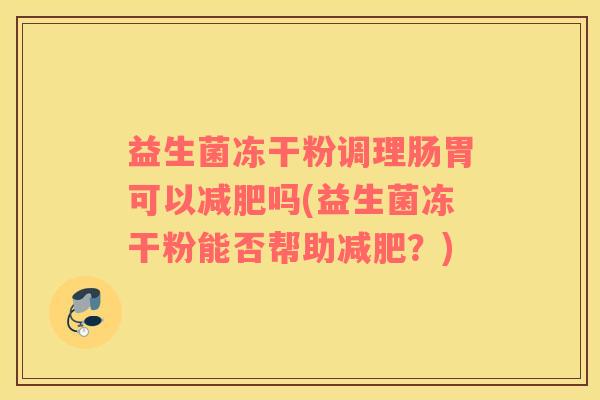益生菌冻干粉调理肠胃可以减肥吗(益生菌冻干粉能否帮助减肥？)