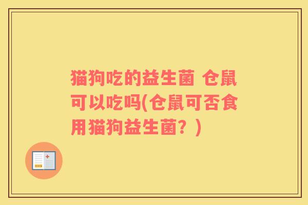 猫狗吃的益生菌 仓鼠可以吃吗(仓鼠可否食用猫狗益生菌？)