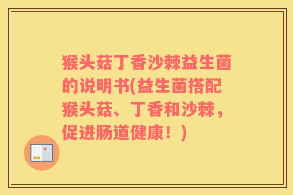 猴头菇丁香沙棘益生菌的说明书(益生菌搭配猴头菇、丁香和沙棘，促进肠道健康！)