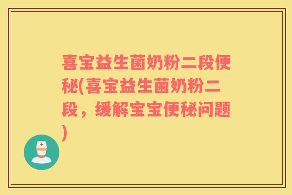 喜宝益生菌奶粉二段便秘(喜宝益生菌奶粉二段，缓解宝宝便秘问题)