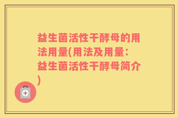 益生菌活性干酵母的用法用量(用法及用量：益生菌活性干酵母简介)