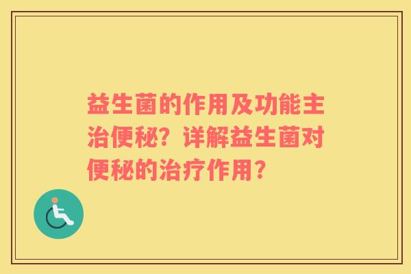 益生菌的作用及功能主治便秘？详解益生菌对便秘的治疗作用？