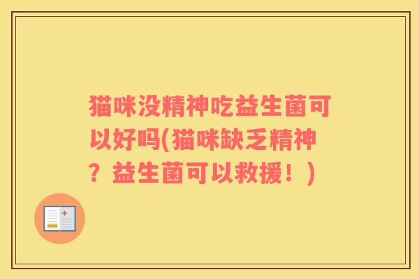 猫咪没精神吃益生菌可以好吗(猫咪缺乏精神？益生菌可以救援！)