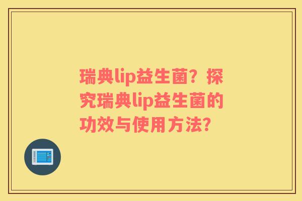 瑞典lip益生菌？探究瑞典lip益生菌的功效与使用方法？