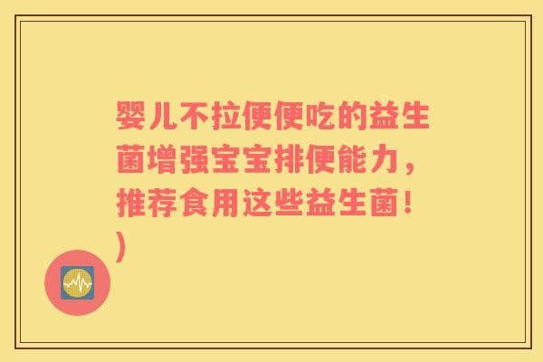 婴儿不拉便便吃的益生菌增强宝宝排便能力，推荐食用这些益生菌！)