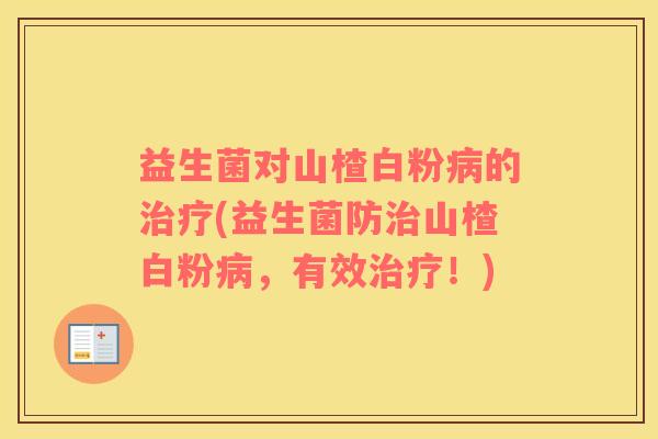 益生菌对山楂白粉病的治疗(益生菌防治山楂白粉病，有效治疗！)