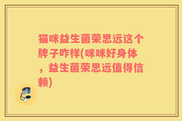 猫咪益生菌荣思远这个牌子咋样(咪咪好身体，益生菌荣思远值得信赖)