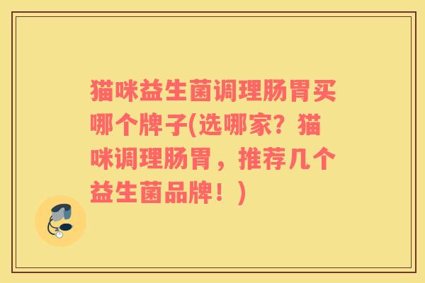 猫咪益生菌调理肠胃买哪个牌子(选哪家？猫咪调理肠胃，推荐几个益生菌品牌！)