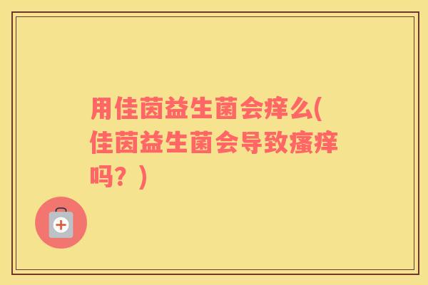用佳茵益生菌会痒么(佳茵益生菌会导致瘙痒吗？)