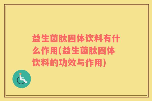 益生菌肽固体饮料有什么作用(益生菌肽固体饮料的功效与作用)