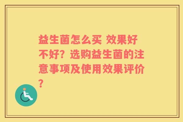 益生菌怎么买 效果好不好？选购益生菌的注意事项及使用效果评价？