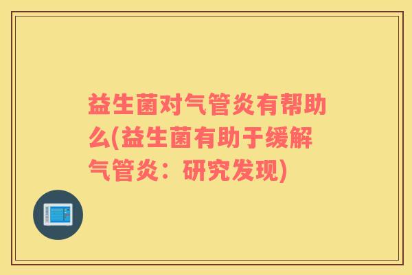 益生菌对气管炎有帮助么(益生菌有助于缓解气管炎：研究发现)