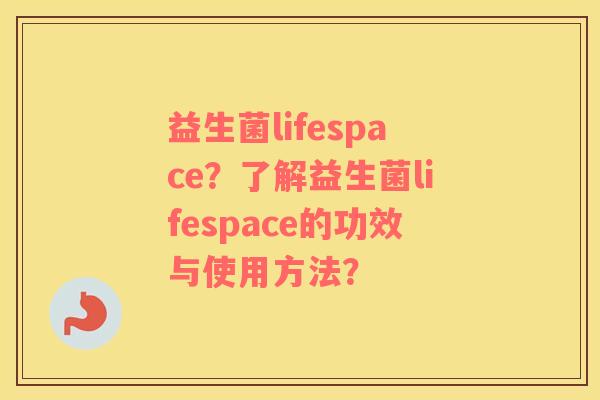 益生菌lifespace？了解益生菌lifespace的功效与使用方法？