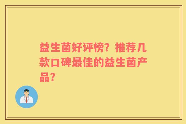 益生菌好评榜？推荐几款口碑最佳的益生菌产品？