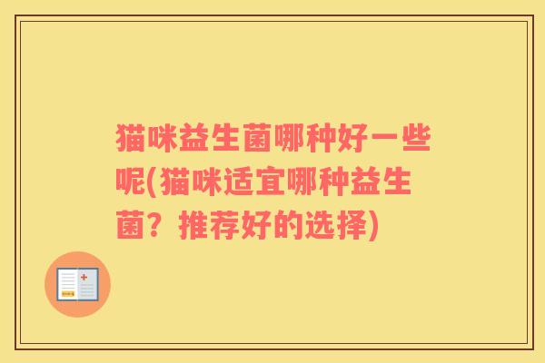 猫咪益生菌哪种好一些呢(猫咪适宜哪种益生菌？推荐好的选择)