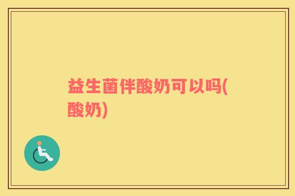 益生菌伴酸奶可以吗(酸奶)
