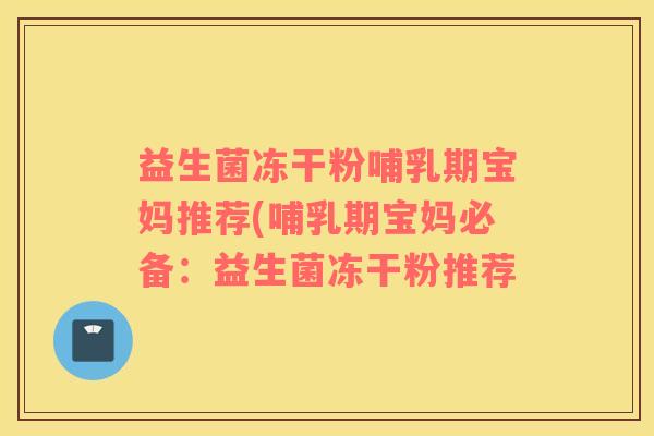 益生菌冻干粉哺乳期宝妈推荐(哺乳期宝妈必备：益生菌冻干粉推荐
