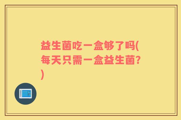 益生菌吃一盒够了吗(每天只需一盒益生菌？)