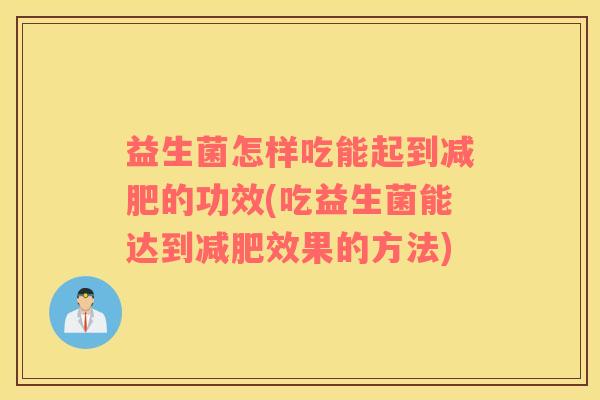 益生菌怎样吃能起到减肥的功效(吃益生菌能达到减肥效果的方法)
