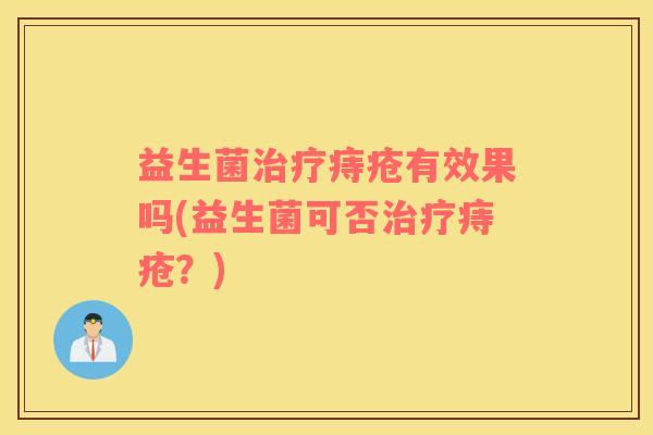 益生菌治疗痔疮有效果吗(益生菌可否治疗痔疮？)