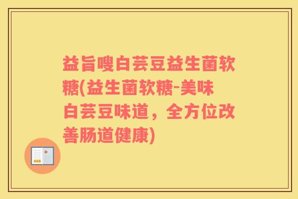 益旨嗖白芸豆益生菌软糖(益生菌软糖-美味白芸豆味道，全方位改善肠道健康)