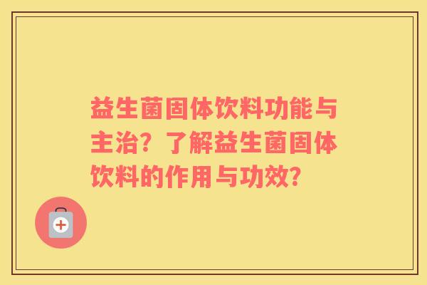 益生菌固体饮料功能与主治？了解益生菌固体饮料的作用与功效？