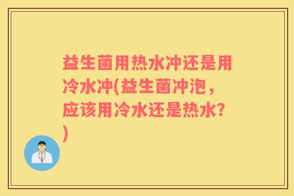益生菌用热水冲还是用冷水冲(益生菌冲泡,应该用冷水还是热水?) 益生菌用热水冲还是用冷水冲(益生菌冲泡,应该用冷水还是热水?)
