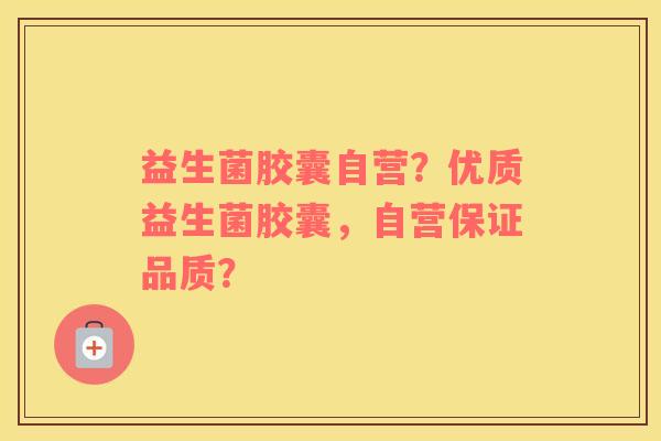 益生菌胶囊自营?优质益生菌胶囊,自营保证品质? 益生菌胶囊自营?优质益生菌胶囊,自营保证品质?