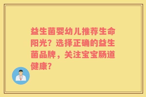 益生菌婴幼儿推荐生命阳光？选择正确的益生菌品牌，关注宝宝肠道健康？