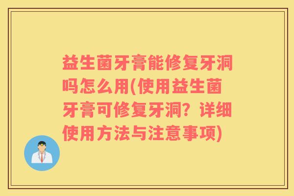益生菌牙膏能修复牙洞吗怎么用(使用益生菌牙膏可修复牙洞？详细使用方法与注意事项)